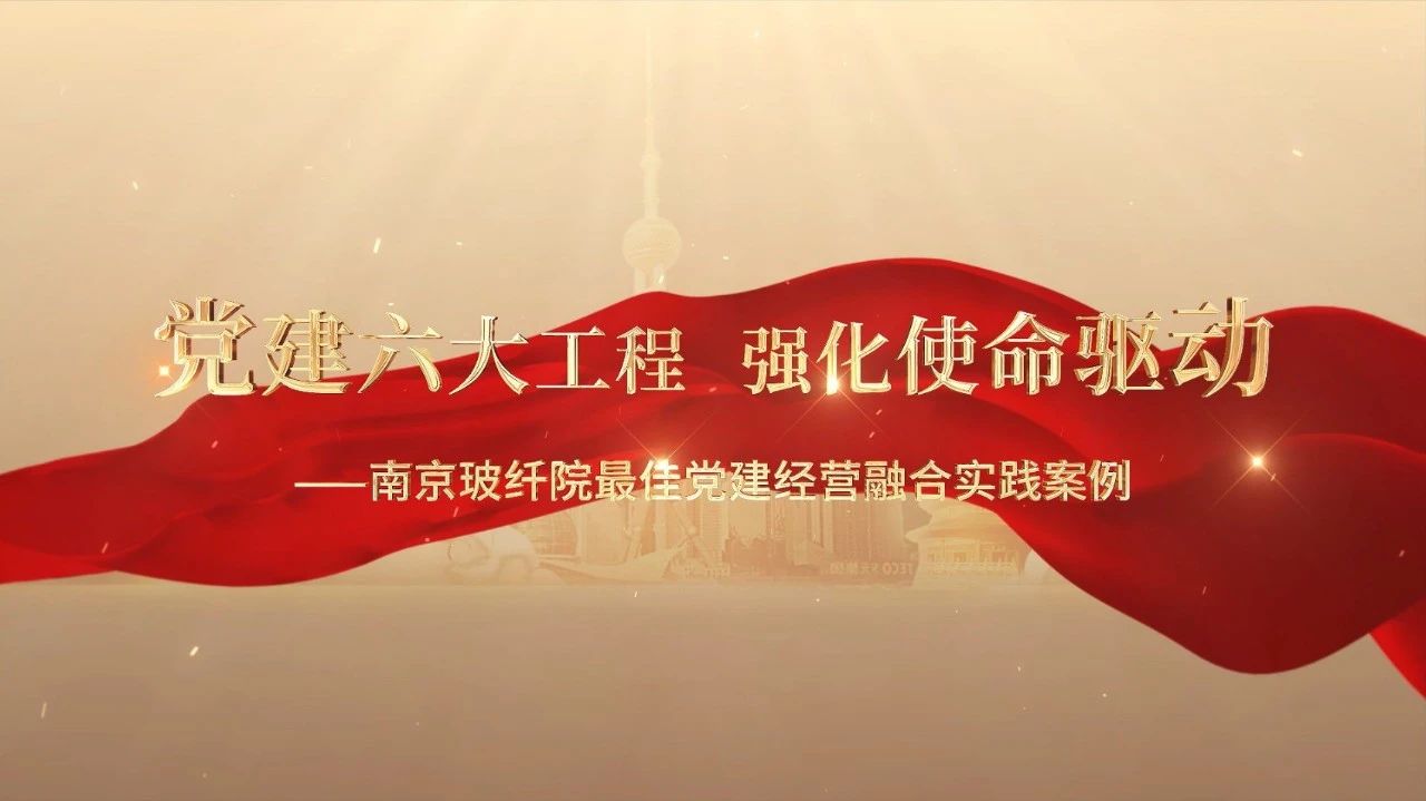  党建经营融合十佳案例⑤ | 南京玻纤院—“16361”党建工作法，深度推动党建和业务同频共振 